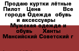 Продаю куртки лётные Пилот › Цена ­ 9 000 - Все города Одежда, обувь и аксессуары » Мужская одежда и обувь   . Ханты-Мансийский,Советский г.